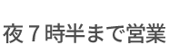 夜7時半まで営業